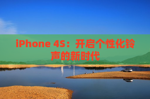 iPhone 4S：开启个性化铃声的新时代