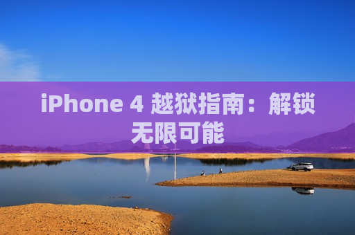 iPhone 4 越狱指南：解锁无限可能