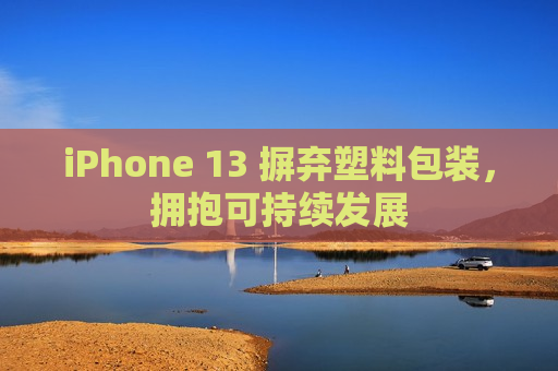 iPhone 13 摒弃塑料包装，拥抱可持续发展