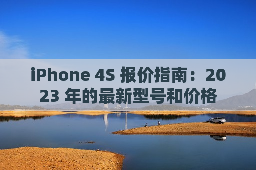 iPhone 4S 报价指南：2023 年的最新型号和价格