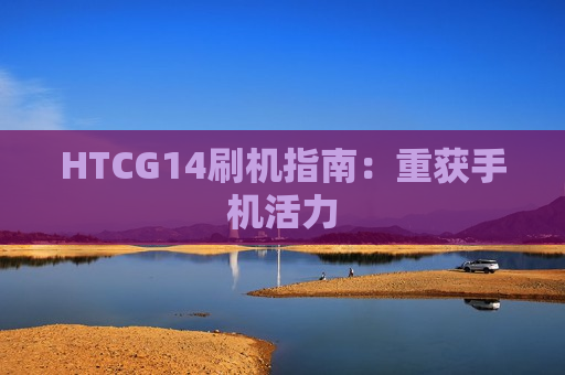 HTCG14刷机指南：重获手机活力