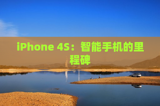 iPhone 4S：智能手机的里程碑