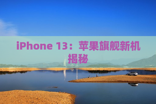 iPhone 13：苹果旗舰新机揭秘