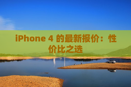 iPhone 4 的最新报价：性价比之选