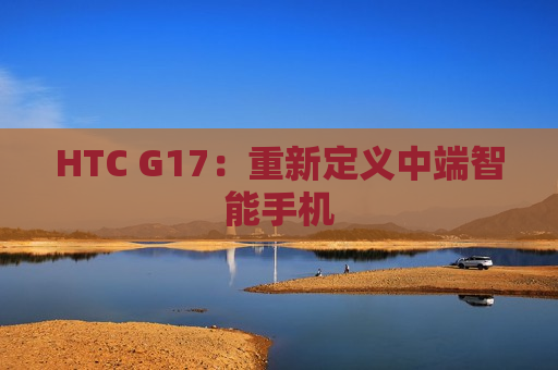 HTC G17：重新定义中端智能手机