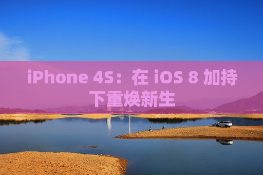 iPhone 4S：在 iOS 8 加持下重焕新生