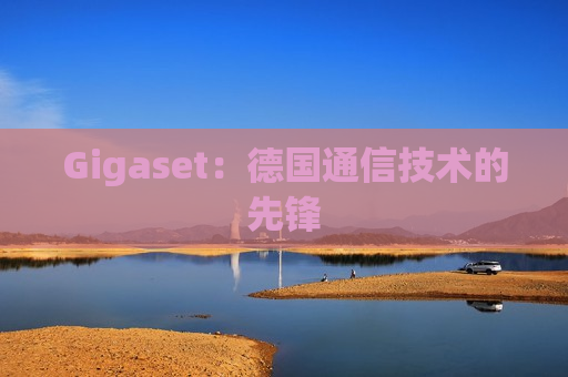 Gigaset：德国通信技术的先锋