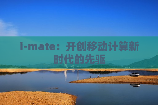 i-mate：开创移动计算新时代的先驱