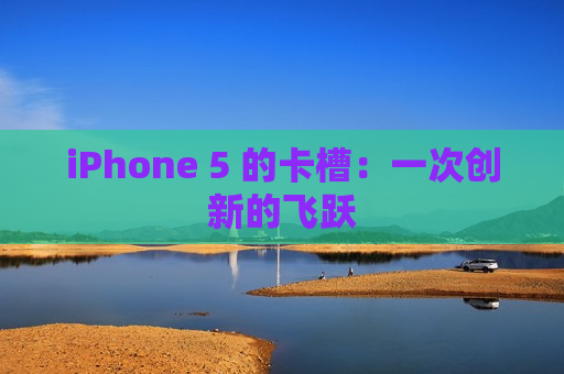 iPhone 5 的卡槽：一次创新的飞跃