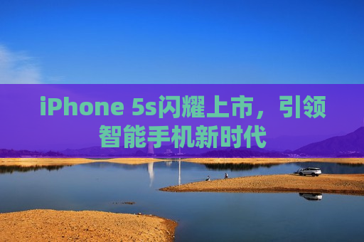 iPhone 5s闪耀上市，引领智能手机新时代