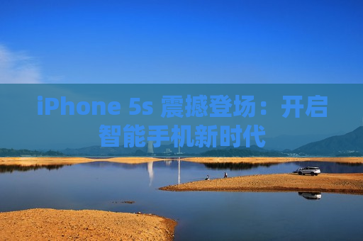 iPhone 5s 震撼登场：开启智能手机新时代