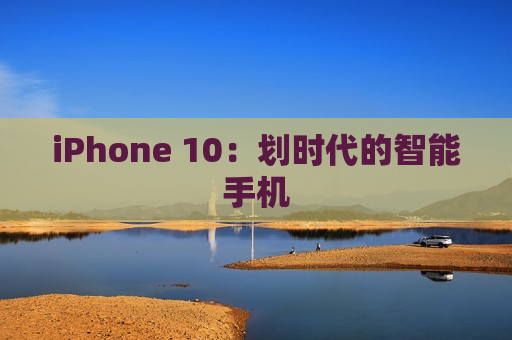 iPhone 10：划时代的智能手机