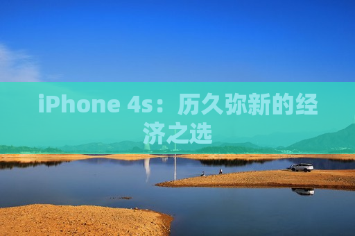 iPhone 4s：历久弥新的经济之选