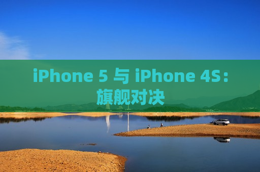 iPhone 5 与 iPhone 4S：旗舰对决