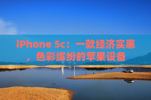 iPhone 5c：一款经济实惠，色彩缤纷的苹果设备