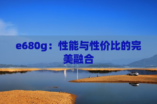 e680g：性能与性价比的完美融合