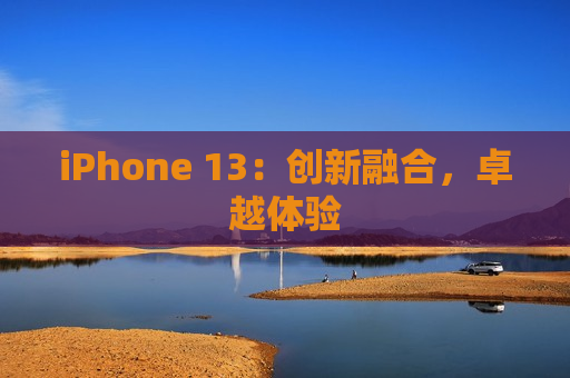 iPhone 13：创新融合，卓越体验