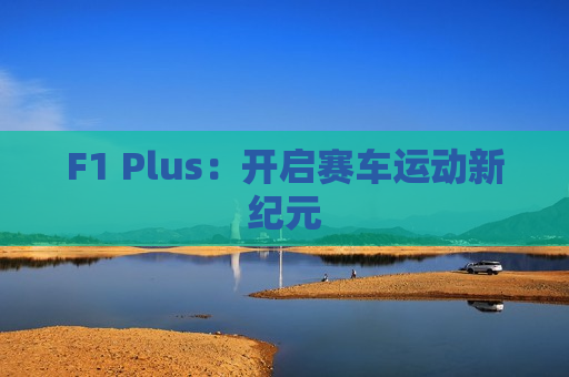 F1 Plus：开启赛车运动新纪元