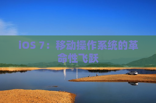 iOS 7：移动操作系统的革命性飞跃