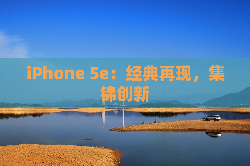 iPhone 5e：经典再现，集锦创新