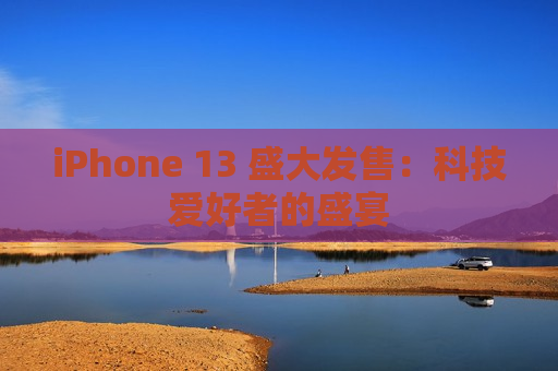 iPhone 13 盛大发售：科技爱好者的盛宴