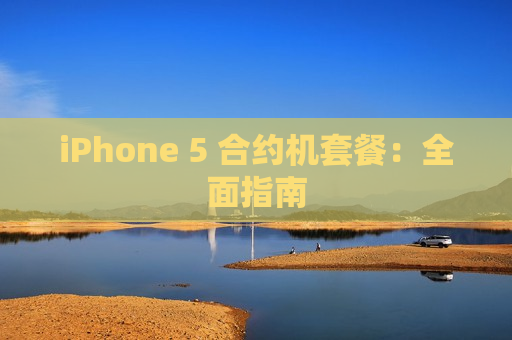 iPhone 5 合约机套餐：全面指南