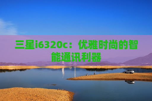 三星i6320c：优雅时尚的智能通讯利器