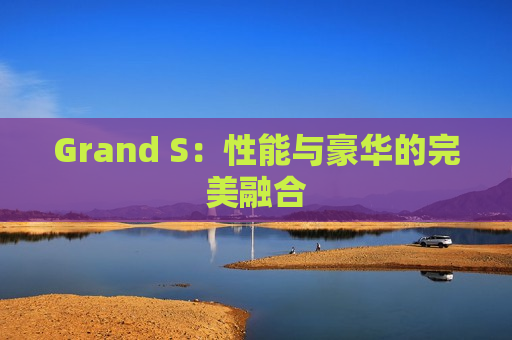 Grand S：性能与豪华的完美融合