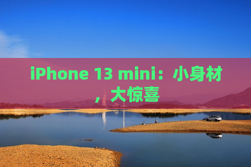 iPhone 13 mini：小身材，大惊喜