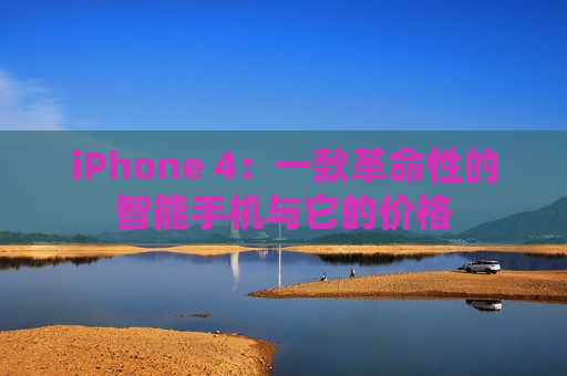 iPhone 4：一款革命性的智能手机与它的价格