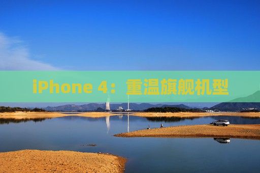 iPhone 4：重温旗舰机型