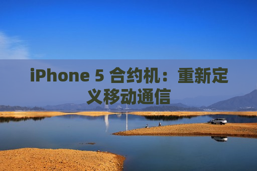 iPhone 5 合约机：重新定义移动通信