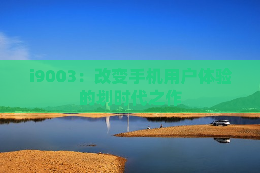 i9003：改变手机用户体验的划时代之作