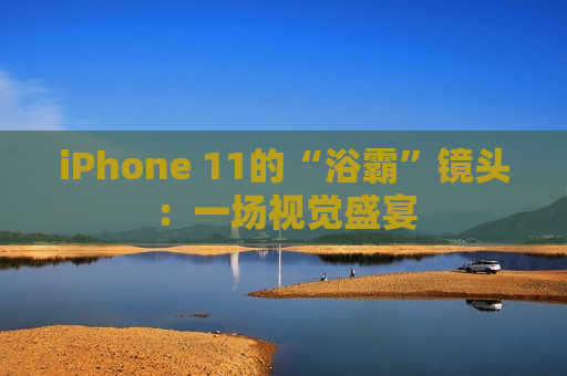 iPhone 11的“浴霸”镜头：一场视觉盛宴