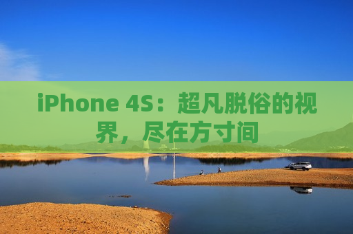 iPhone 4S：超凡脱俗的视界，尽在方寸间