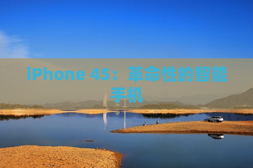 iPhone 4S：革命性的智能手机