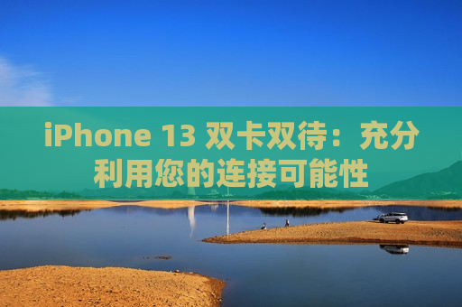 iPhone 13 双卡双待：充分利用您的连接可能性