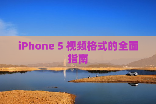 iPhone 5 视频格式的全面指南