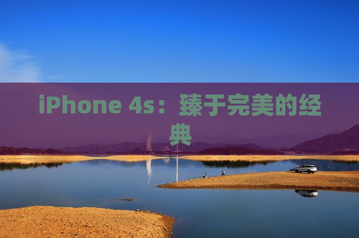 iPhone 4s：臻于完美的经典