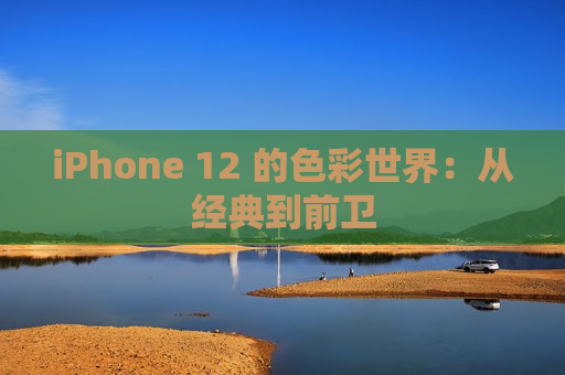 iPhone 12 的色彩世界：从经典到前卫