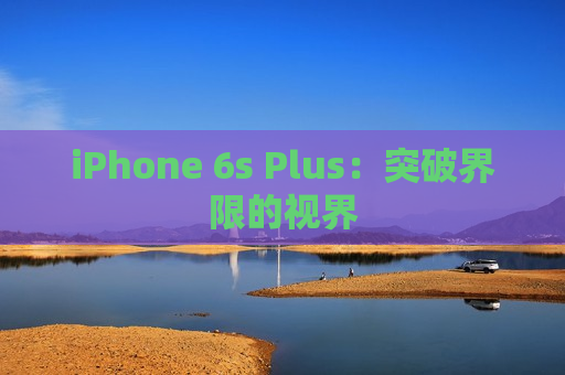 iPhone 6s Plus：突破界限的视界