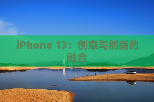 iPhone 13：创意与创新的融合