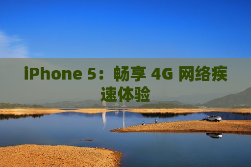 iPhone 5：畅享 4G 网络疾速体验