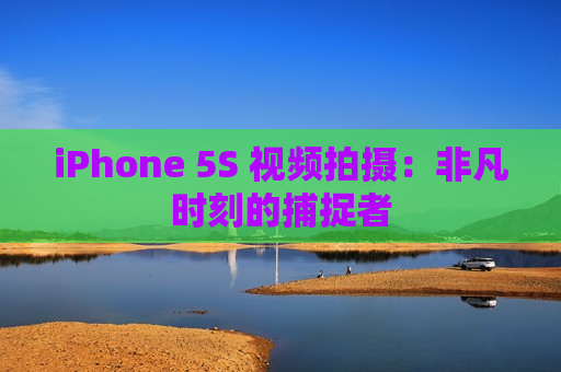 iPhone 5S 视频拍摄：非凡时刻的捕捉者