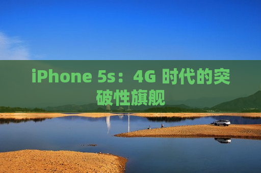 iPhone 5s：4G 时代的突破性旗舰