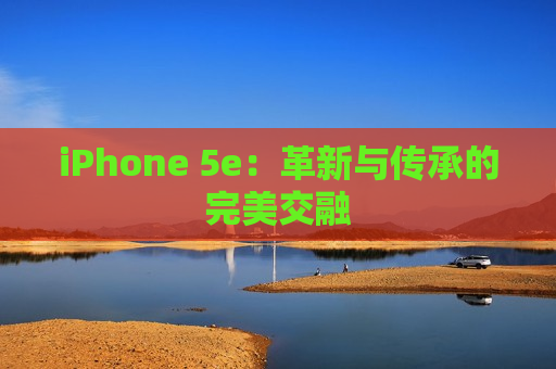 iPhone 5e：革新与传承的完美交融