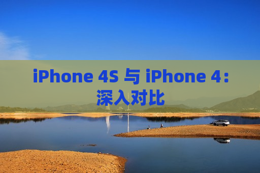 iPhone 4S 与 iPhone 4：深入对比