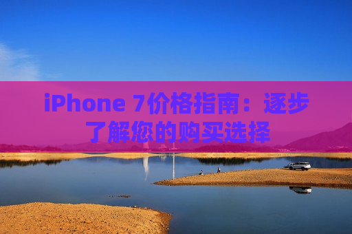 iPhone 7价格指南：逐步了解您的购买选择