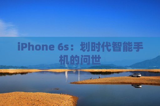 iPhone 6s：划时代智能手机的问世