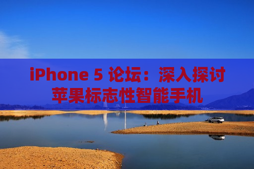 iPhone 5 论坛：深入探讨苹果标志性智能手机